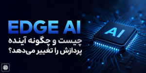 Edge AI چیست و چگونه آینده پردازش را تغییر می‌دهد؟